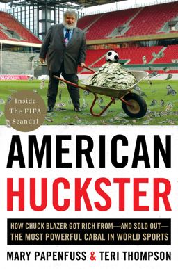 American Huckster How Chuck Blazer Got Rich From-And Sold Out-The Most Powerful Cabal in World Sports  9780062449672 Front Cover