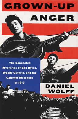 Grown-Up Anger The Connected Mysteries of Bob Dylan, Woody Guthrie, and the Calumet Massacre Of 1913  9780062451699 Front Cover