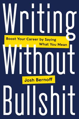 Writing Without Bullshit Boost Your Career by Saying What You Mean  9780062477156 Front Cover