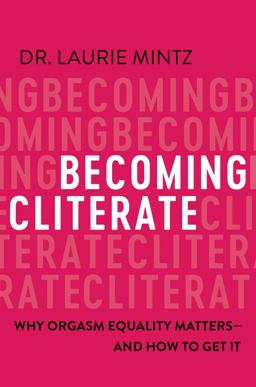 Becoming Cliterate Why Orgasm Equality Matters--And How to Get It  9780062484383 Front Cover