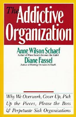Addictive Organization Why We Overwork, Cover up, Pick up the Pieces, Please the Boss, and Perpetuate S  9780062548740 Front Cover