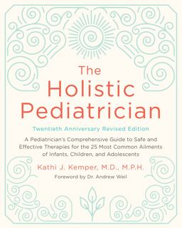 Holistic Pediatrician, Twentieth Anniversary Revised Edition A Pediatrician's Comprehensive Guide to Safe and Effective Therapies for the 25 Most Common Ailments of Infants, Children, and Adolescents 20th 9780062560520 Front Cover