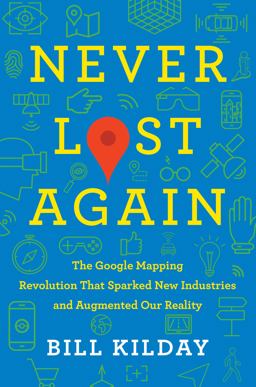 Never Lost Again The Google Mapping Revolution That Sparked New Industries and Augmented Our Reality  9780062673046 Front Cover