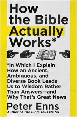 How the Bible Actually Works: In Which I Explain How an Ancient, Ambiguous, and Diverse Book Leads Us to Wisdom Rather Than Answers—and Why That's Great News  9780062686756 Front Cover