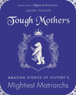 Tough Mothers Amazing Stories of History's Mightiest Matriarchs  9780062796097 Front Cover