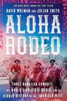 Aloha Rodeo Three Hawaiian Cowboys, the World's Greatest Rodeo, and a Hidden History of the American West  9780062836014 Front Cover