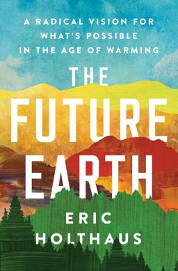 Future Earth A Radical Vision for What's Possible in the Age of Warming  9780062883162 Front Cover