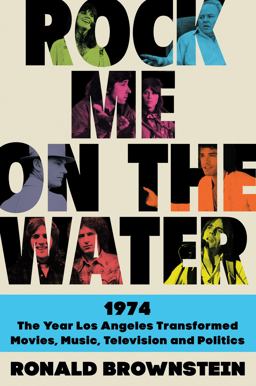 Rock Me on the Water 1974--The Year Los Angeles Transformed Movies, Music, Television and Politics  9780062899224 Front Cover