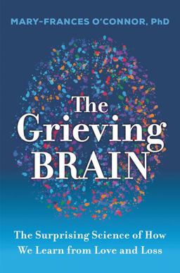 Grieving Brain The Surprising Science of How We Learn from Love and Loss  9780062946249 Front Cover