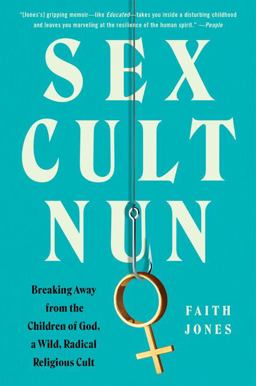 Sex Cult Nun: Breaking Away from the Children of God, a Wild, Radical Religious Cult  9780062952479 Front Cover