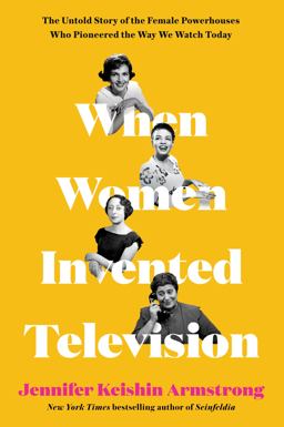 When Women Invented Television The Untold Story of the Female Powerhouses Who Pioneered the Way We Watch Today  9780062973306 Front Cover