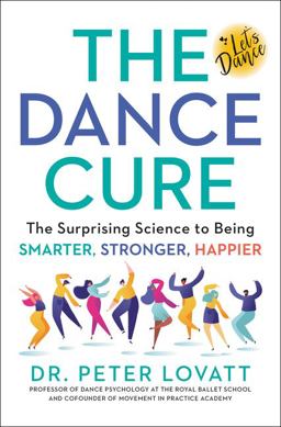 Dance Cure The Surprising Science to Being Smarter, Stronger, Happier  9780063046887 Front Cover