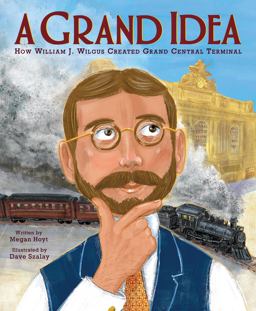 A Grand Idea: How William J. Wilgus Created Grand Central Terminal A Grand Idea: How William J. Wilgus Created Grand Central Terminal