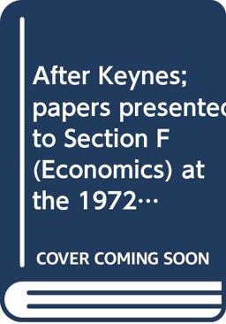 After Keynes; Papers Presented to Section F (Economics) at the 1972 Annual Meeting of the British Association for the Advancement of Science