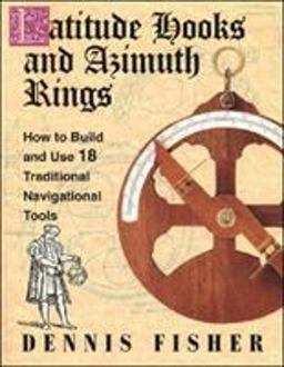 Latitude Hooks and Azimuth Rings: How to Build and Use 18 Traditional Navigational Tools Latitude Hooks and Azimuth Rings: How to Build and Use 18 Traditional Navigational Tools
