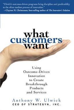 What Customers Want: Using Outcome-Driven Innovation to Create Breakthrough Products and Services Using Outcome-Driven Innovation to Create Breakthrough Products and Services  9780071408677 Front Cover