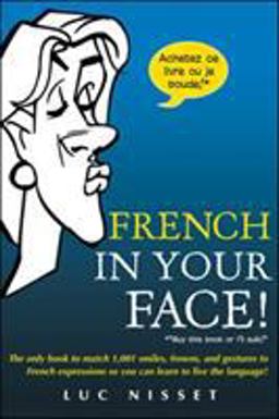 French in Your Face! 1,001 Smiles, Frowns, Laughs, and Gestures to Get Your Point Across in French  9780071432986 Front Cover