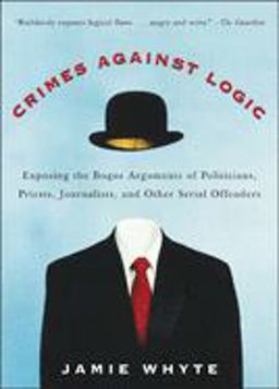 Crimes Against Logic: Exposing the Bogus Arguments of Politicians, Priests, Journalists, and Other Serial Offenders  9780071446433 Front Cover