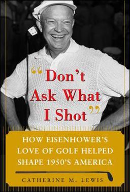 Don't Ask What I Shot How Eisenhower's Love of Golf Helped Shape 1950s America  9780071485708 Front Cover