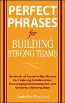Perfect Phrases for Building Strong Teams: Hundreds of Ready-To-Use Phrases for Fostering Collaboration, Encouraging Communication, and Growing a Winning Team  9780071490733 Front Cover