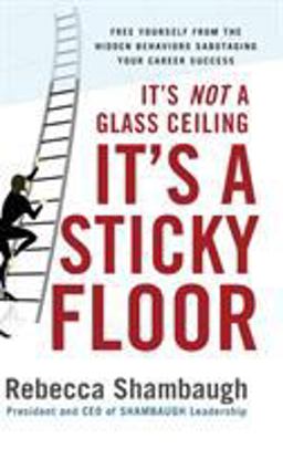 It's Not a Glass Ceiling, It's a Sticky Floor: Free Yourself from the Hidden Behaviors Sabotaging Your Career Success  9780071493949 Front Cover