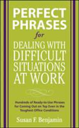 Perfect Phrases for Dealing with Difficult Situations at Work: Hundreds of Ready-To-Use Phrases for Coming Out on Top Even in the Toughest Office Conditions Perfect Phrases for Dealing with Difficult Situations at Work: Hundreds of Ready-To-Use Phrases for Coming Out on Top Even in the Toughest Office Conditions