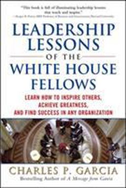 Leadership Lessons of the White House Fellows: Learn How to Inspire Others, Achieve Greatness and Find Success in Any Organization  9780071598484 Front Cover