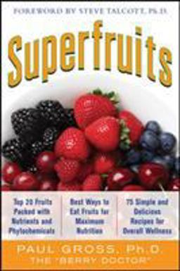 Superfruits: (Top 20 Fruits Packed with Nutrients and Phytochemicals, Best Ways to Eat Fruits for Maximum Nutrition, and 75 Simple and Delicious Recipes for Overall Wellness)  9780071633871 Front Cover