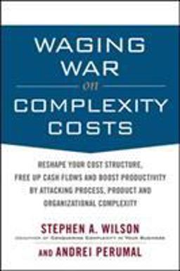 Waging War on Complexity Costs Reshape Your Cost Structure, Free up Cash Flows and Boost Productivity by Attacking Process, Product and Organizational Complexity  9780071639132 Front Cover