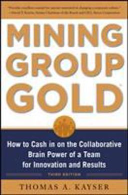 Mining Group Gold, Third Edition: How to Cash in on the Collaborative Brain Power of a Team for Innovation and Results 3rd 9780071740623 Front Cover