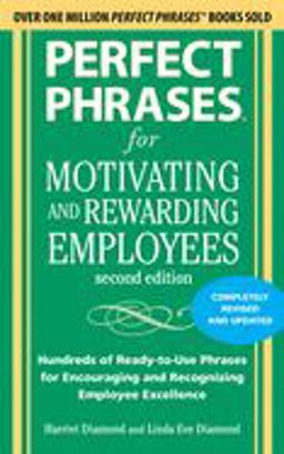 Perfect Phrases for Motivating and Rewarding Employees, Second Edition Hundreds of Ready-To-Use Phrases for Encouraging and Recognizing Employee Excellence 2nd 9780071742436 Front Cover