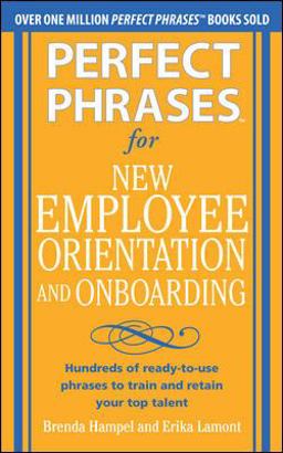Perfect Phrases for New Employee Orientation and Onboarding: Hundreds of Ready-To-use Phrases to Train and Retain Your Top Talent  9780071766500 Front Cover