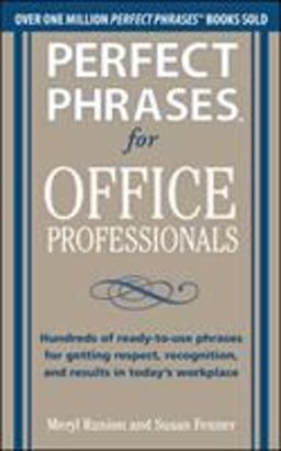 Perfect Phrases for Office Professionals: Hundreds of Ready-To-use Phrases for Getting Respect, Recognition, and Results in Today's Workplace  9780071766746 Front Cover
