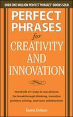 Perfect Phrases for Creativity and Innovation: Hundreds of Ready-To-Use Phrases for Break-Through Thinking, Problem Solving, and Inspiring Team Collaboration  9780071782944 Front Cover