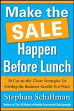 Make the Sale Happen Before Lunch: 50 Cut-To-the-Chase Strategies for Getting the Business Results You Want (PAPERBACK)  9780071788687 Front Cover