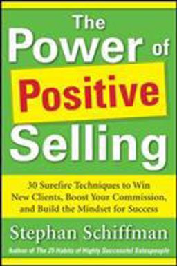 Power of Positive Selling: 30 Surefire Techniques to Win New Clients, Boost Your Commission, and Build the Mindset for Success (PB)  9780071788700 Front Cover