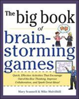 The Big Book of Brainstorming Games Quick, Effective Activities That Encourage Out-of-the-Box Thinking, Improve Collaboration, and Spark Great Ideas!  9780071793162 Front Cover