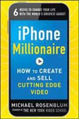 IPhone Millionaire: How to Create and Sell Cutting-Edge Video