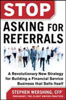 Stop Asking for Referrals: a Revolutionary New Strategy for Building a Financial Service Business That Sells Itself  9780071808194 Front Cover