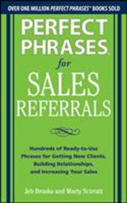 Perfect Phrases for Sales Referrals: Hundreds of Ready-To-Use Phrases for Getting New Clients, Building Relationships, and Increasing Your Sales  9780071810081 Front Cover