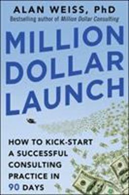 Million Dollar Launch: How to Kick-Start a Successful Consulting Practice in 90 Days Million Dollar Launch: How to Kick-Start a Successful Consulting Practice in 90 Days