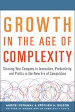 Growth in the Age of Complexity: Steering Your Company to Innovation, Productivity, and Profits in the New Era of Competition  9780071835534 Front Cover