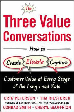 The Three Value Conversations: How to Create, Elevate, and Capture Customer Value at Every Stage of the Long-Lead Sale