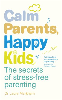 Calm Parents, Happy Kids The Secrets of Stress-Free Parenting  9780091955205 Front Cover
