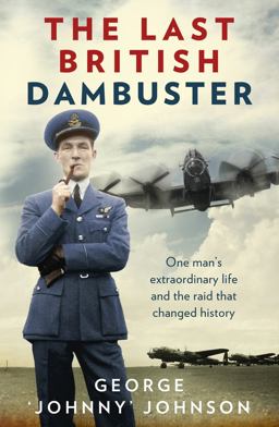 Last British Dambuster One Man's Extraordinary Life and the Raid That Changed History  9780091957759 Front Cover