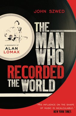 Man Who Recorded the World A Biography of Alan Lomax  9780099472353 Front Cover