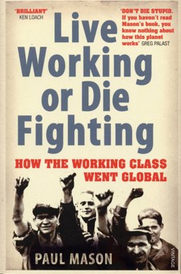 Live Working or Die Fighting : How the Working Class Went Global  9780099492887 Front Cover