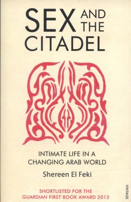 Sex and the Citadel Intimate Life in a Changing Arab World  9780099526384 Front Cover
