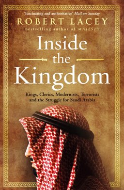 Inside the Kingdom Kings, Clerics, Modernists, Terrorists, and the Struggle for Saudi Arabia  9780099539056 Front Cover