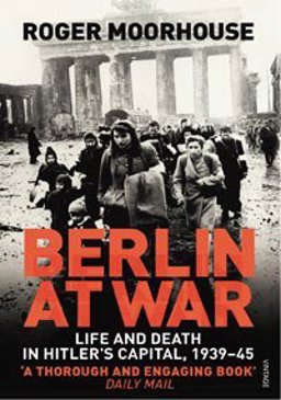 Berlin at War Life and Death in Hitler's Capital, 1939-45  9780099551898 Front Cover